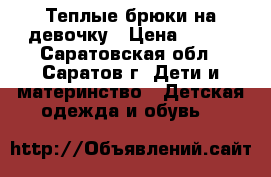 Теплые брюки на девочку › Цена ­ 900 - Саратовская обл., Саратов г. Дети и материнство » Детская одежда и обувь   